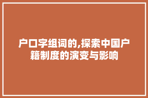 户口字组词的,探索中国户籍制度的演变与影响