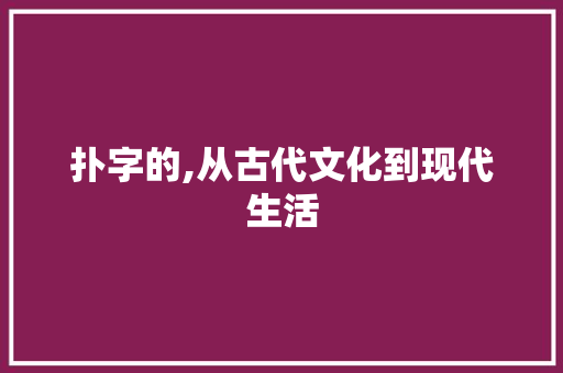 扑字的,从古代文化到现代生活