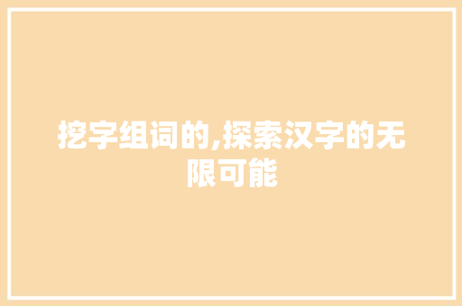 挖字组词的,探索汉字的无限可能