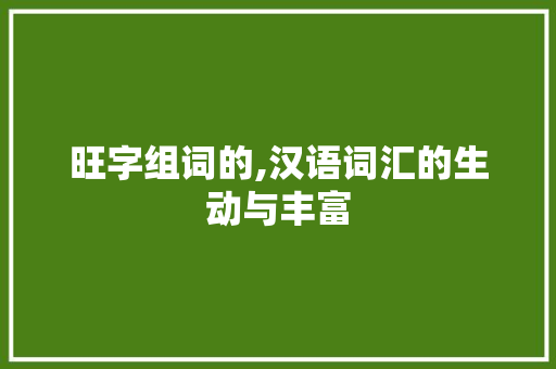 旺字组词的,汉语词汇的生动与丰富