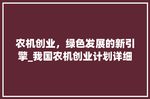 农机创业，绿色发展的新引擎_我国农机创业计划详细介绍