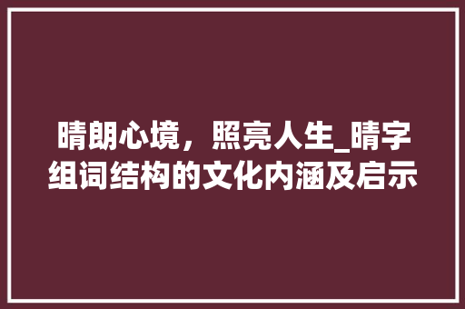 晴朗心境，照亮人生_晴字组词结构的文化内涵及启示