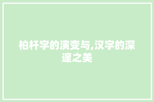 柏杆字的演变与,汉字的深邃之美 名人名言