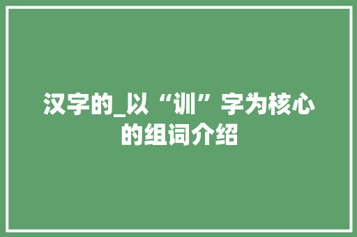 汉字的_以“训”字为核心的组词介绍