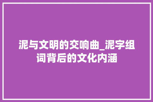 泥与文明的交响曲_泥字组词背后的文化内涵