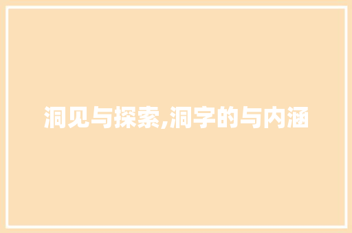洞见与探索,洞字的与内涵 名人名言