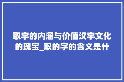 取字的内涵与价值汉字文化的瑰宝_取的字的含义是什么意思啊