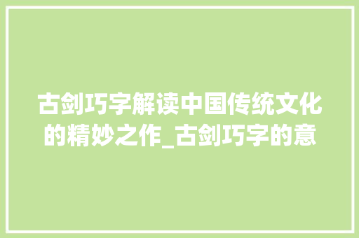 古剑巧字解读中国传统文化的精妙之作_古剑巧字的意思解释是