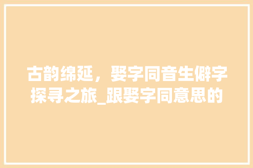 古韵绵延，娶字同音生僻字探寻之旅_跟娶字同意思的生僻字