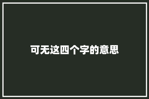 可无这四个字的意思 成语大全