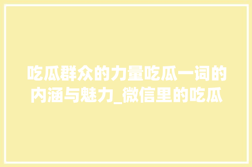 吃瓜群众的力量吃瓜一词的内涵与魅力_微信里的吃瓜两字啥意思
