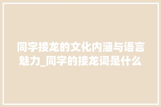 同字接龙的文化内涵与语言魅力_同字的接龙词是什么意思