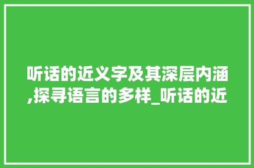 听话的近义字及其深层内涵,探寻语言的多样_听话的近义字是什么意思