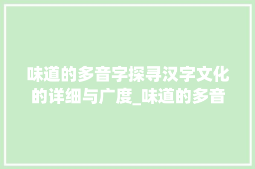 味道的多音字探寻汉字文化的详细与广度_味道的多音字是什么意思