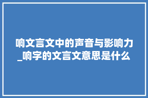 响文言文中的声音与影响力_响字的文言文意思是什么