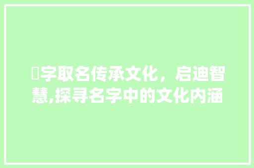 喆字取名传承文化，启迪智慧,探寻名字中的文化内涵_喆字取名的意思是啥呀女