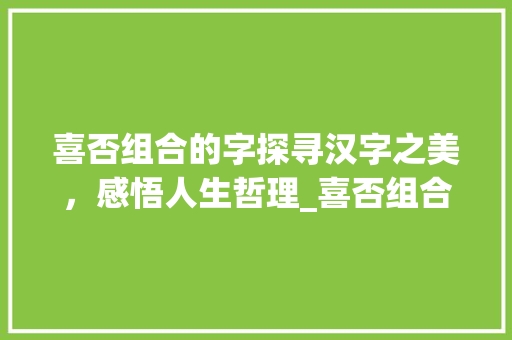 喜否组合的字探寻汉字之美，感悟人生哲理_喜否组合的字念什么意思