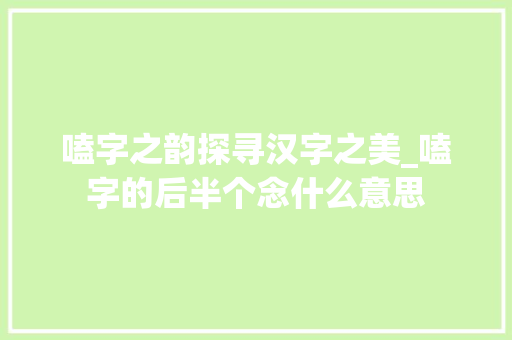 嗑字之韵探寻汉字之美_嗑字的后半个念什么意思 工作计划