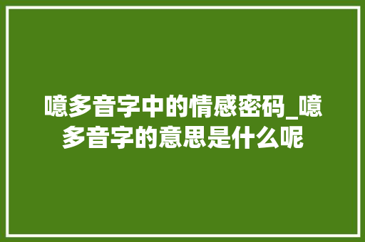 噫多音字中的情感密码_噫多音字的意思是什么呢