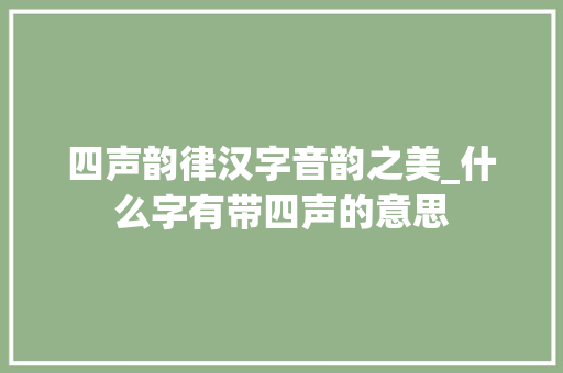 四声韵律汉字音韵之美_什么字有带四声的意思
