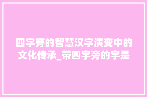 四字旁的智慧汉字演变中的文化传承_带四字旁的字是什么意思