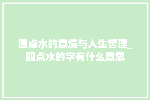 四点水的意境与人生哲理_四点水的字有什么意思