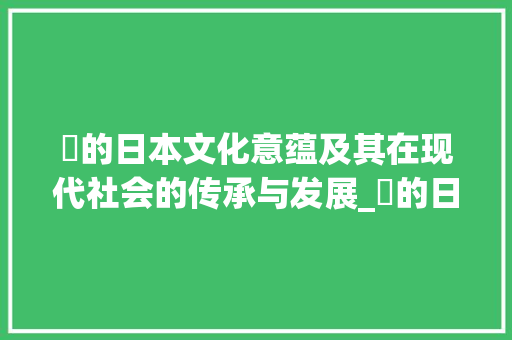 囲的日本文化意蕴及其在现代社会的传承与发展_囲的日语意思是什么字啊