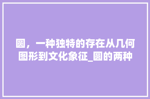 圆，一种独特的存在从几何图形到文化象征_圆的两种意思怎么写的字