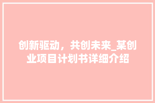 创新驱动，共创未来_某创业项目计划书详细介绍