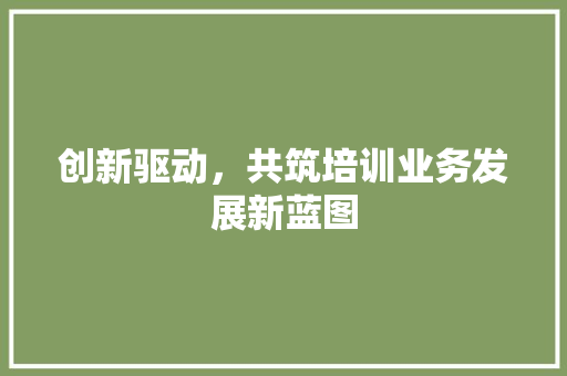 创新驱动，共筑培训业务发展新蓝图