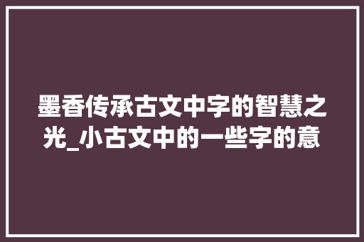 墨香传承古文中字的智慧之光_小古文中的一些字的意思