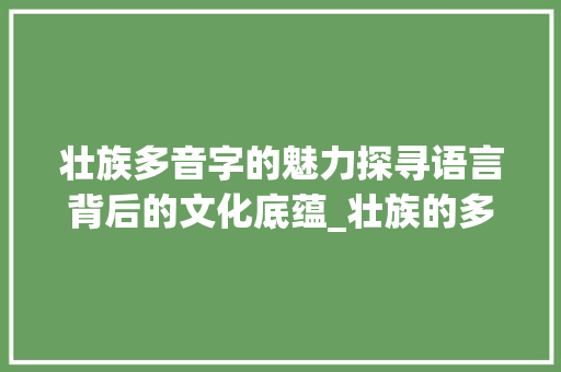 壮族多音字的魅力探寻语言背后的文化底蕴_壮族的多音字是什么意思