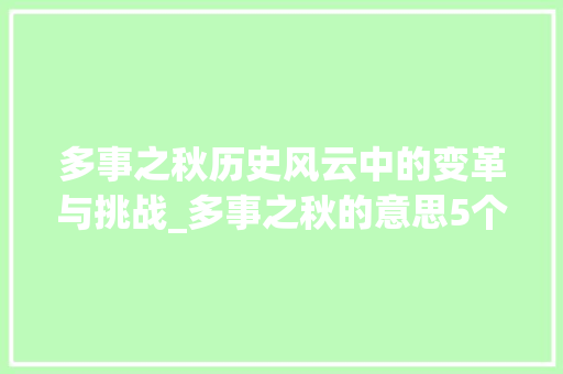 多事之秋历史风云中的变革与挑战_多事之秋的意思5个字