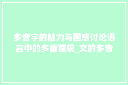 多音字的魅力与困惑讨论语言中的多重面貌_文的多音字是什么意思 工作总结
