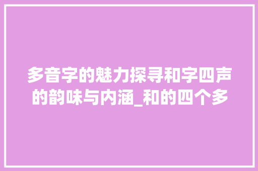 多音字的魅力探寻和字四声的韵味与内涵_和的四个多音字的意思