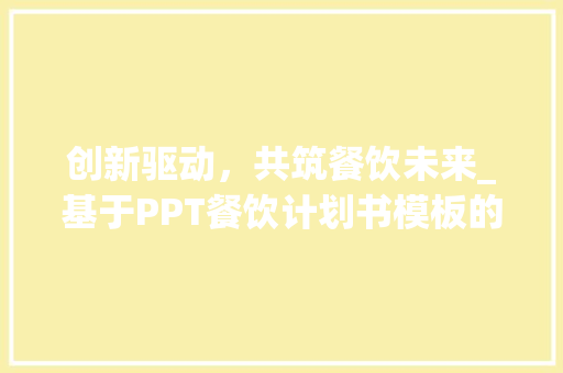 创新驱动，共筑餐饮未来_基于PPT餐饮计划书模板的餐饮业发展战略