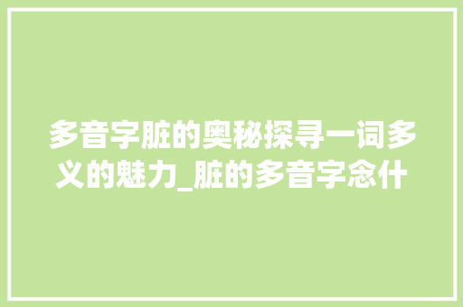 多音字脏的奥秘探寻一词多义的魅力_脏的多音字念什么意思
