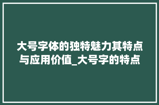 大号字体的独特魅力其特点与应用价值_大号字的特点是什么意思