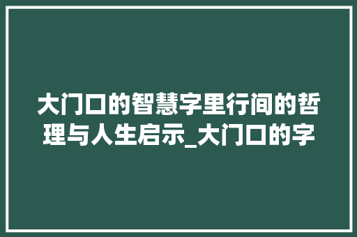 大门口的智慧字里行间的哲理与人生启示_大门口的字念什么意思