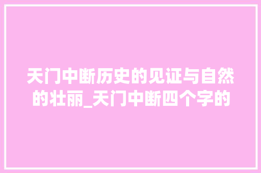 天门中断历史的见证与自然的壮丽_天门中断四个字的意思