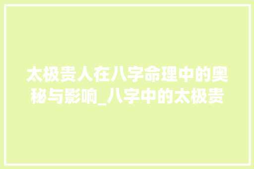 太极贵人在八字命理中的奥秘与影响_八字中的太极贵人的意思
