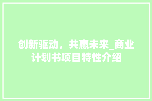 创新驱动，共赢未来_商业计划书项目特性介绍