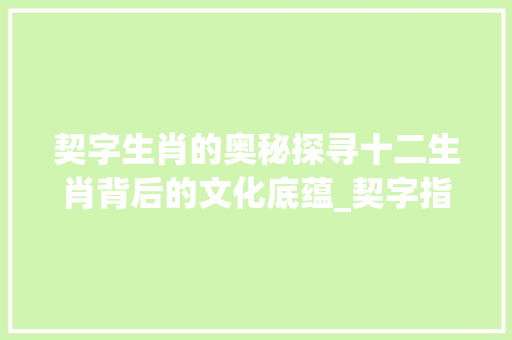 契字生肖的奥秘探寻十二生肖背后的文化底蕴_契字指的生肖是什么意思