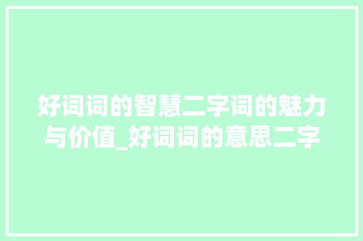 好词词的智慧二字词的魅力与价值_好词词的意思二字词