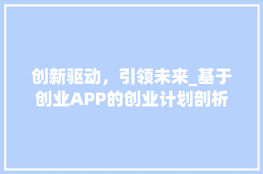 创新驱动，引领未来_基于创业APP的创业计划剖析