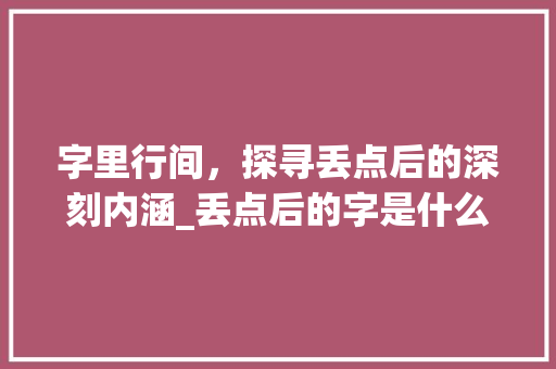 字里行间，探寻丢点后的深刻内涵_丢点后的字是什么意思