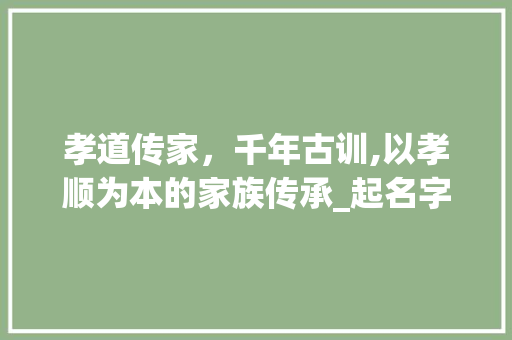 孝道传家，千年古训,以孝顺为本的家族传承_起名字代表孝顺意思的字 国学经典
