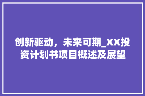 创新驱动，未来可期_XX投资计划书项目概述及展望 国学经典