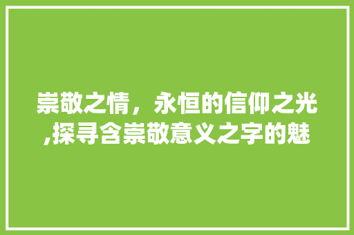 崇敬之情，永恒的信仰之光,探寻含崇敬意义之字的魅力_包含崇敬意思的字有哪些 工作计划