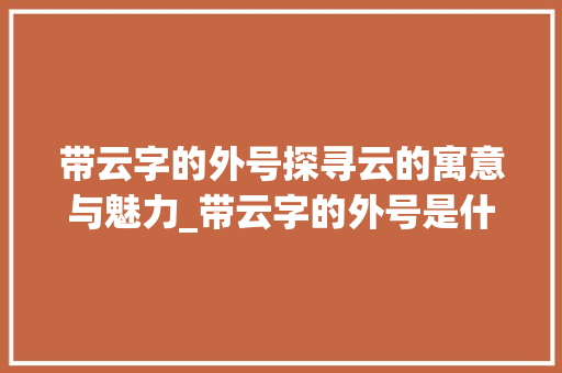 带云字的外号探寻云的寓意与魅力_带云字的外号是什么意思